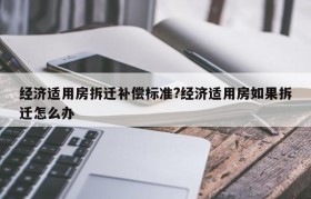 经济适用房拆迁补偿标准?经济适用房如果拆迁怎么办