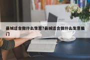 县城适合做什么生意?县城适合做什么生意偏门