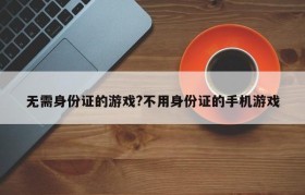 无需身份证的游戏?不用身份证的手机游戏
