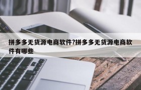 拼多多无货源电商软件?拼多多无货源电商软件有哪些