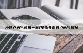 滑铁卢天气预报一周?多伦多滑铁卢天气预报