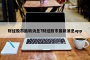 财经股市最新消息?财经股市最新消息app
