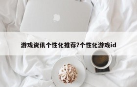 游戏资讯个性化推荐?个性化游戏id