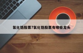 氧化锆股票?氧化锆股票有哪些龙头